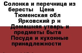 Солонка и перечница из бересты › Цена ­ 480 - Тюменская обл., Ярковский р-н Домашняя утварь и предметы быта » Посуда и кухонные принадлежности   